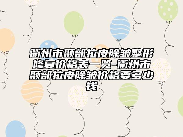 衢州市顳部拉皮除皺整形修復(fù)價格表一覽-衢州市顳部拉皮除皺價格要多少錢