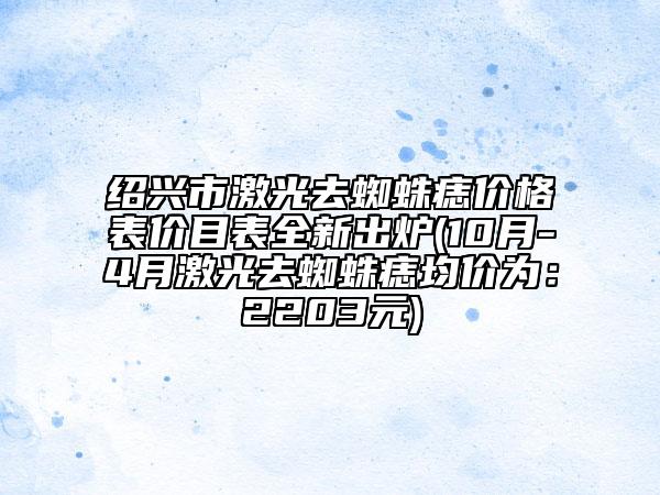 紹興市激光去蜘蛛痣價格表價目表全新出爐(10月-4月激光去蜘蛛痣均價為：2203元)