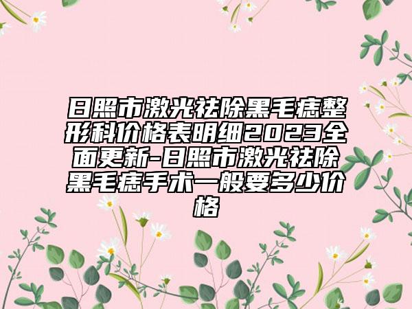 日照市激光祛除黑毛痣整形科價(jià)格表明細(xì)2023全面更新-日照市激光祛除黑毛痣手術(shù)一般要多少價(jià)格