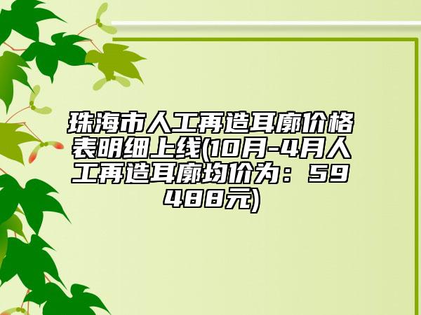 珠海市人工再造耳廓價(jià)格表明細(xì)上線(10月-4月人工再造耳廓均價(jià)為：59488元)