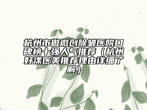 杭州市做微創(chuàng)除皺醫(yī)院口碑榜十強(qiáng)人氣推薦（杭州好漾醫(yī)美推薦理由詳細(xì)了解）