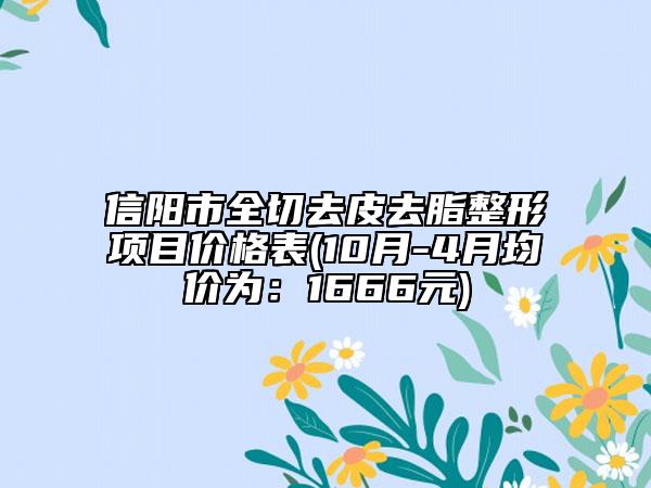 信陽市全切去皮去脂整形項目價格表(10月-4月均價為：1666元)