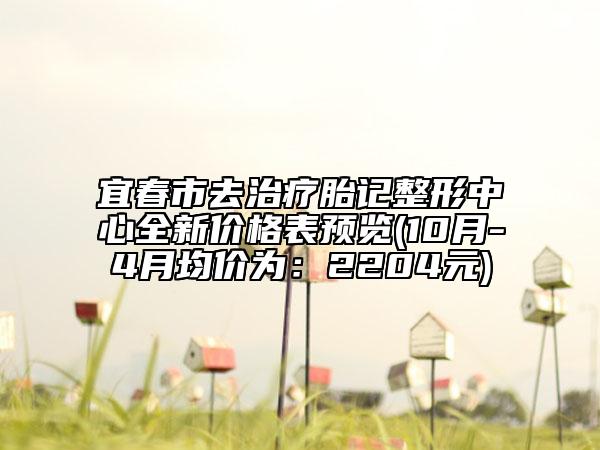 宜春市去治療胎記整形中心全新價(jià)格表預(yù)覽(10月-4月均價(jià)為：2204元)