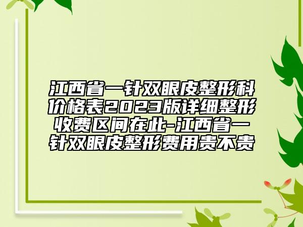 江西省一針雙眼皮整形科價格表2023版詳細整形收費區(qū)間在此-江西省一針雙眼皮整形費用貴不貴