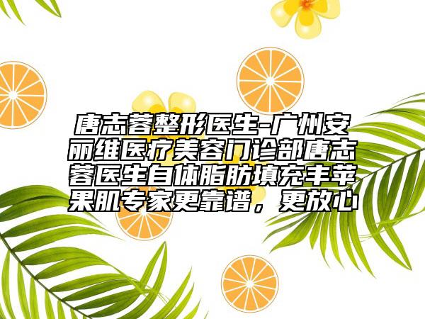 唐志蓉整形醫(yī)生-廣州安麗維醫(yī)療美容門(mén)診部唐志蓉醫(yī)生自體脂肪填充豐蘋(píng)果肌專家更靠譜，更放心
