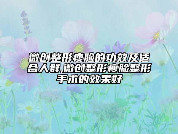 微創(chuàng)整形瘦臉的功效及適合人群,微創(chuàng)整形瘦臉整形手術(shù)的效果好