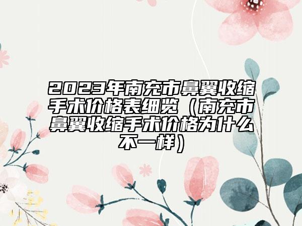 2023年南充市鼻翼收縮手術(shù)價格表細(xì)覽（南充市鼻翼收縮手術(shù)價格為什么不一樣）