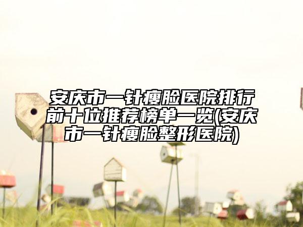 安慶市一針瘦臉醫(yī)院排行前十位推薦榜單一覽(安慶市一針瘦臉整形醫(yī)院)