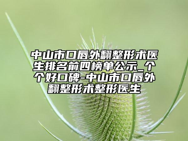 中山市口唇外翻整形術(shù)醫(yī)生排名前四榜單公示_個(gè)個(gè)好口碑-中山市口唇外翻整形術(shù)整形醫(yī)生