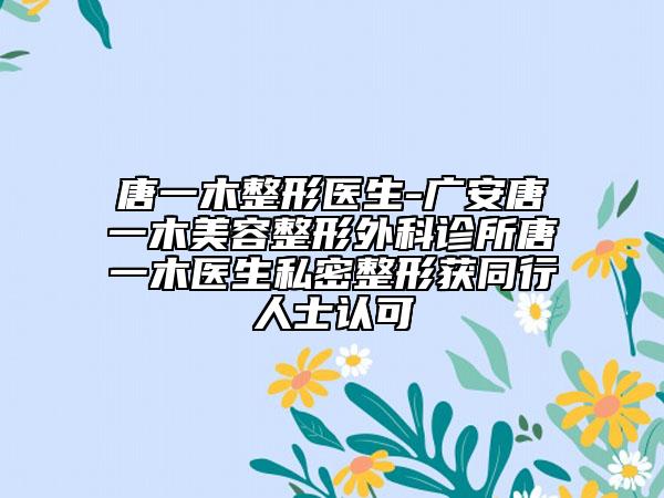 唐一木整形醫(yī)生-廣安唐一木美容整形外科診所唐一木醫(yī)生私密整形獲同行人士認可