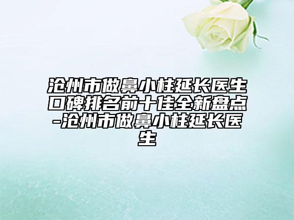 滄州市做鼻小柱延長(zhǎng)醫(yī)生口碑排名前十佳全新盤(pán)點(diǎn)-滄州市做鼻小柱延長(zhǎng)醫(yī)生