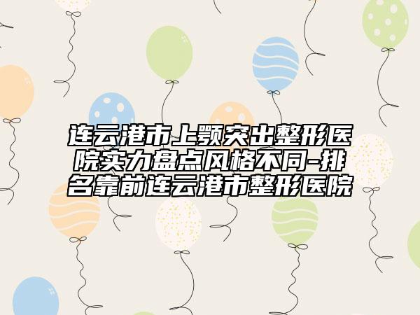連云港市上顎突出整形醫(yī)院實(shí)力盤點(diǎn)風(fēng)格不同-排名靠前連云港市整形醫(yī)院