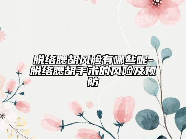 脫絡(luò)腮胡風(fēng)險(xiǎn)有哪些呢-脫絡(luò)腮胡手術(shù)的風(fēng)險(xiǎn)及預(yù)防