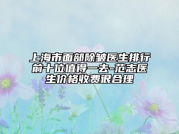 上海市面部除皺醫(yī)生排行前十位值得一去-范志醫(yī)生價(jià)格收費(fèi)很合理