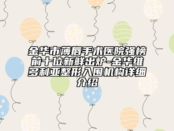 金華市薄唇手術(shù)醫(yī)院強(qiáng)榜前十位新鮮出爐-金華維多利亞整形入圍機(jī)構(gòu)詳細(xì)介紹