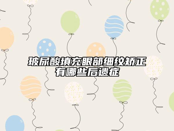 玻尿酸填充眼部細(xì)紋矯正有哪些后遺癥