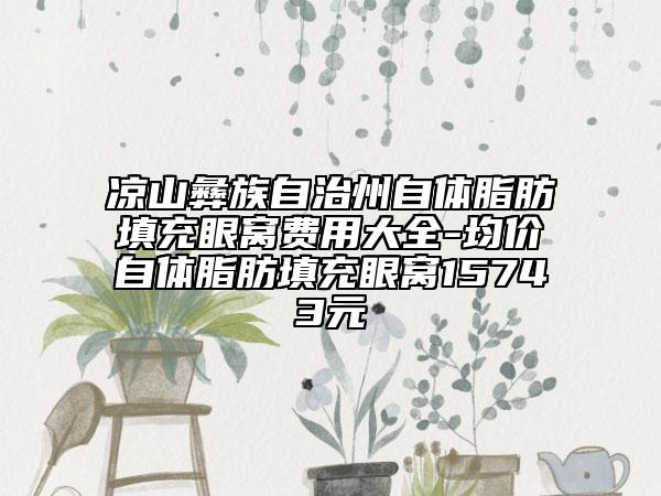 涼山彝族自治州自體脂肪填充眼窩費(fèi)用大全-均價(jià)自體脂肪填充眼窩15743元