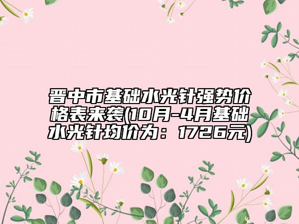 晉中市基礎(chǔ)水光針強勢價格表來襲(10月-4月基礎(chǔ)水光針均價為：1726元)