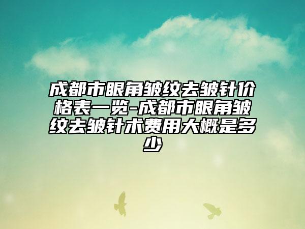成都市眼角皺紋去皺針價(jià)格表一覽-成都市眼角皺紋去皺針術(shù)費(fèi)用大概是多少