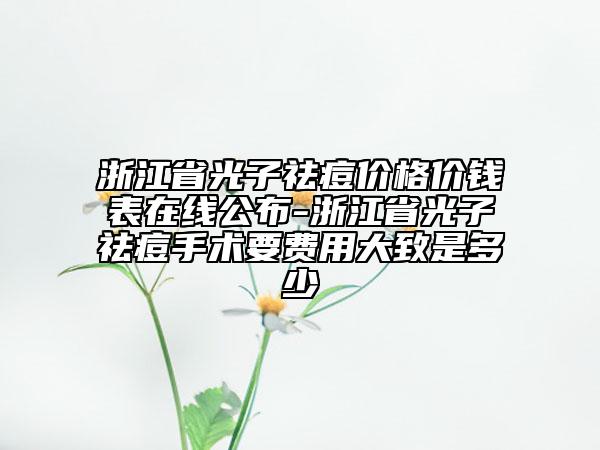 浙江省光子祛痘價格價錢表在線公布-浙江省光子祛痘手術要費用大致是多少