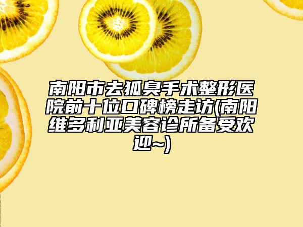 南陽市去狐臭手術(shù)整形醫(yī)院前十位口碑榜走訪(南陽維多利亞美容診所備受歡迎~)