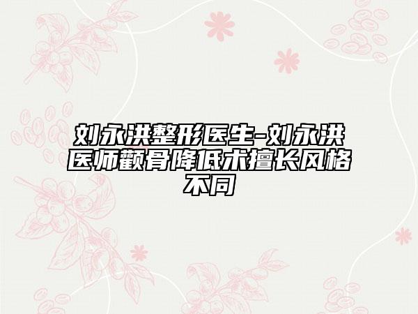 劉永洪整形醫(yī)生-劉永洪醫(yī)師顴骨降低術(shù)擅長(zhǎng)風(fēng)格不同
