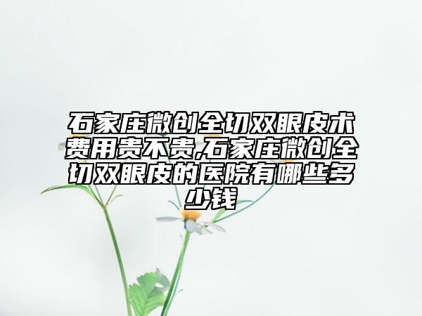 石家莊微創(chuàng)全切雙眼皮術(shù)費(fèi)用貴不貴,石家莊微創(chuàng)全切雙眼皮的醫(yī)院有哪些多少錢(qián)