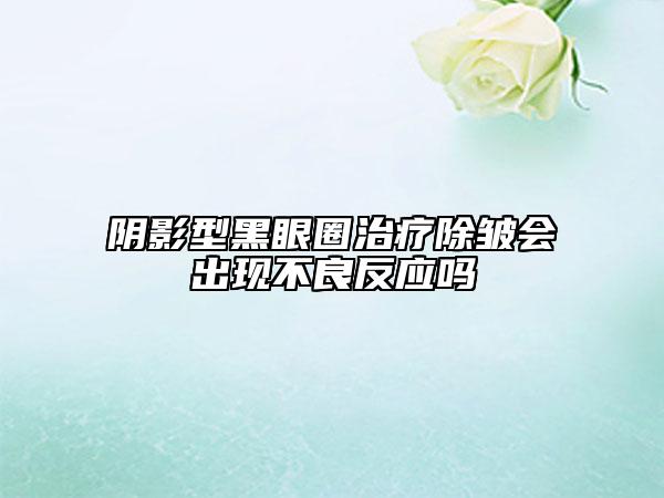 陰影型黑眼圈治療除皺會出現(xiàn)不良反應嗎