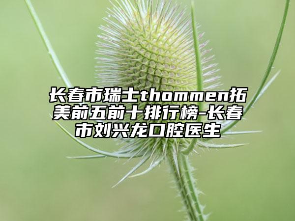 長春市瑞士thommen拓美前五前十排行榜-長春市劉興龍口腔醫(yī)生