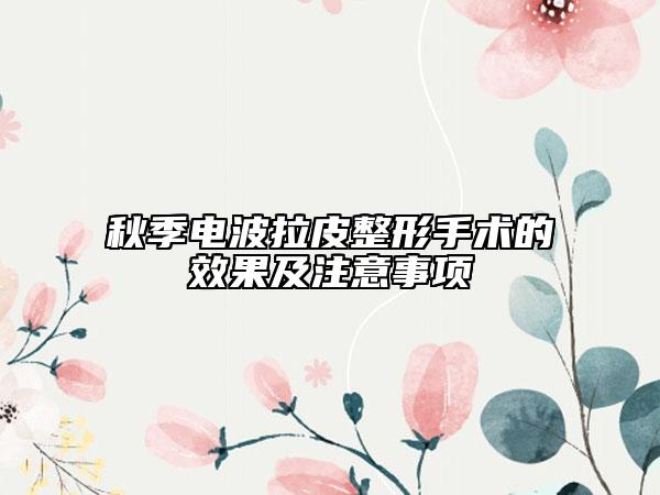 秋季電波拉皮整形手術(shù)的效果及注意事項