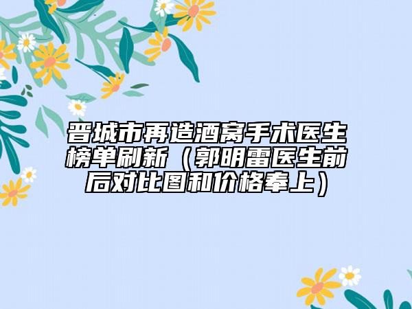 晉城市再造酒窩手術(shù)醫(yī)生榜單刷新（郭明雷醫(yī)生前后對(duì)比圖和價(jià)格奉上）