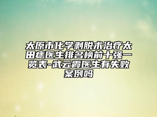 太原市化學(xué)剝脫術(shù)治療太田痣醫(yī)生排名榜前十強(qiáng)一覽表-武云霞醫(yī)生有失敗案例嗎