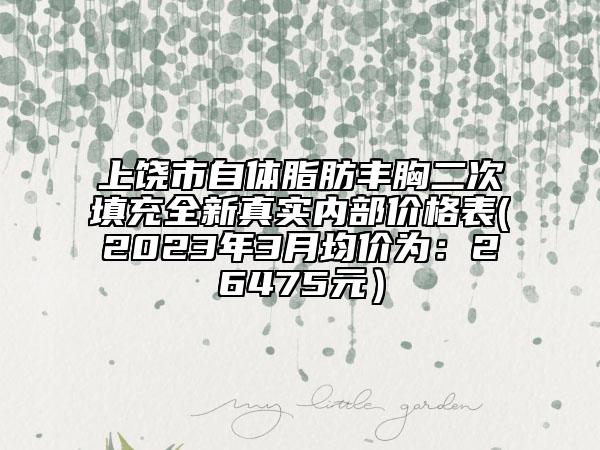 上饒市自體脂肪豐胸二次填充全新真實(shí)內(nèi)部?jī)r(jià)格表(2023年3月均價(jià)為：26475元）