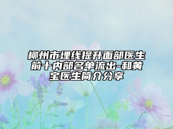 柳州市埋線提升面部醫(yī)生前十內(nèi)部名單流出-和黃寶醫(yī)生簡介分享