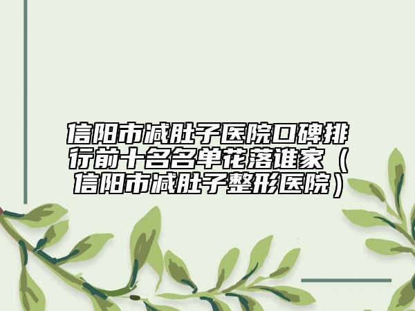 信陽(yáng)市減肚子醫(yī)院口碑排行前十名名單花落誰(shuí)家（信陽(yáng)市減肚子整形醫(yī)院）