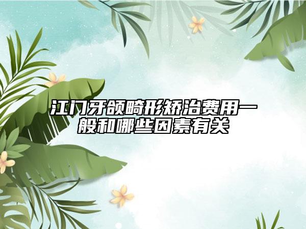 江門牙頜畸形矯治費用一般和哪些因素有關(guān)