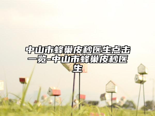 中山市蜂巢皮秒醫(yī)生點(diǎn)擊一覽-中山市蜂巢皮秒醫(yī)生
