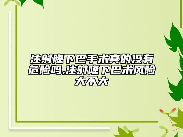 注射隆下巴手術(shù)真的沒有危險嗎,注射隆下巴術(shù)風險大不大