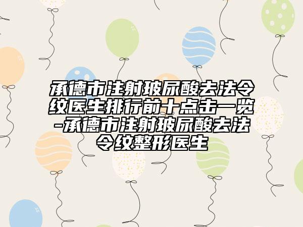 承德市注射玻尿酸去法令紋醫(yī)生排行前十點擊一覽-承德市注射玻尿酸去法令紋整形醫(yī)生