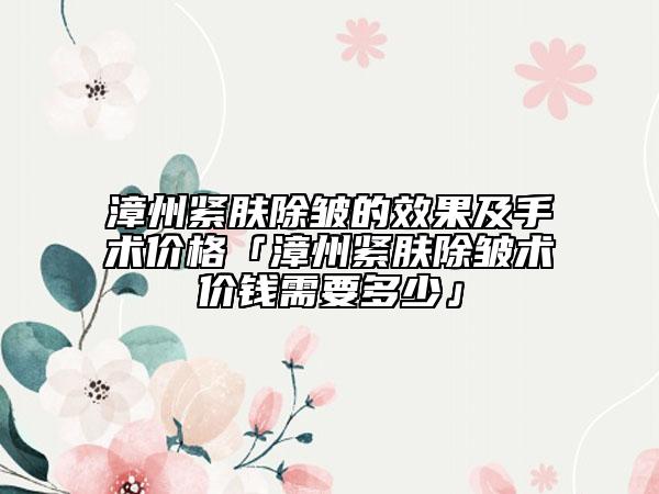 漳州緊膚除皺的效果及手術(shù)價格「漳州緊膚除皺術(shù)價錢需要多少」