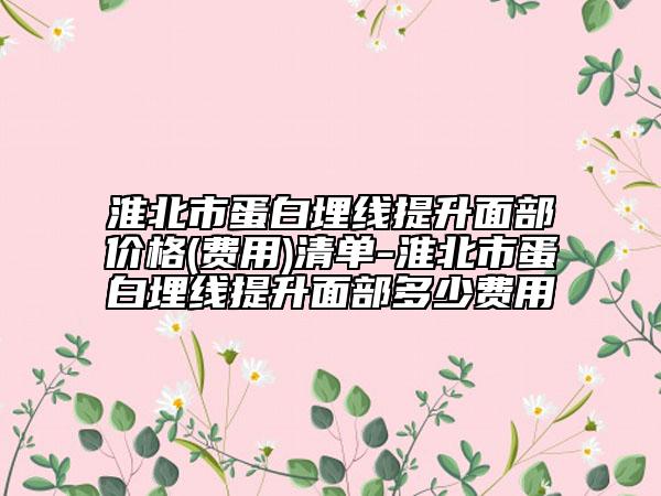淮北市蛋白埋線提升面部價格(費用)清單-淮北市蛋白埋線提升面部多少費用