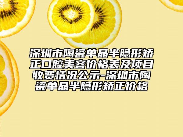 深圳市陶瓷單晶半隱形矯正口腔美容價(jià)格表及項(xiàng)目收費(fèi)情況公示-深圳市陶瓷單晶半隱形矯正價(jià)格