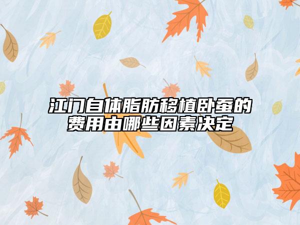 江門自體脂肪移植臥蠶的費(fèi)用由哪些因素決定