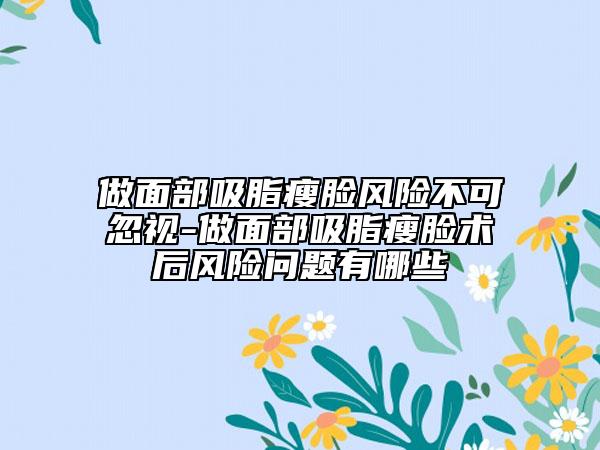 做面部吸脂瘦臉風險不可忽視-做面部吸脂瘦臉術后風險問題有哪些