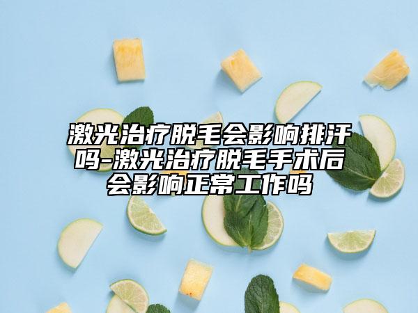 激光治療脫毛會(huì)影響排汗嗎-激光治療脫毛手術(shù)后會(huì)影響正常工作嗎