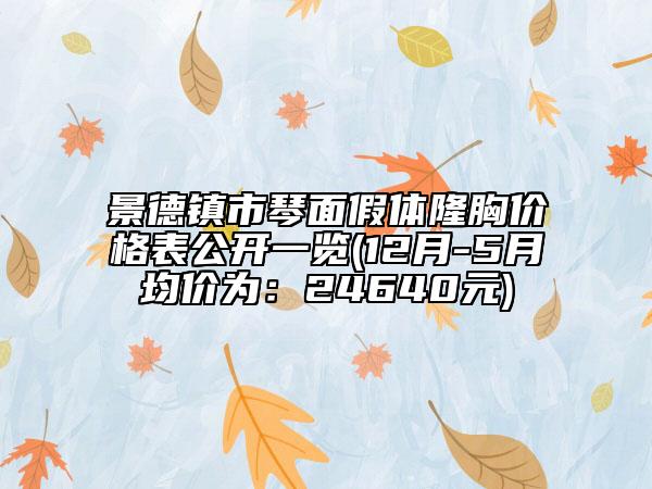 景德鎮(zhèn)市琴面假體隆胸價格表公開一覽(12月-5月均價為：24640元)