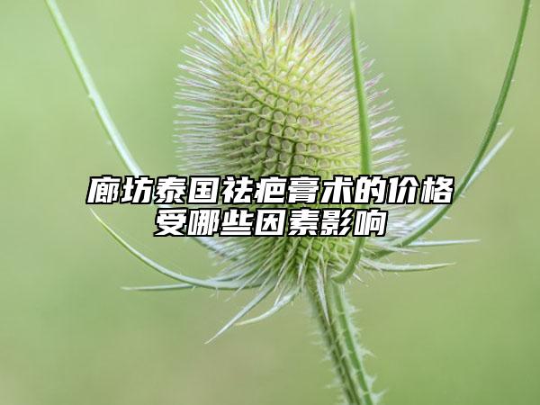 廊坊泰國(guó)祛疤膏術(shù)的價(jià)格受哪些因素影響