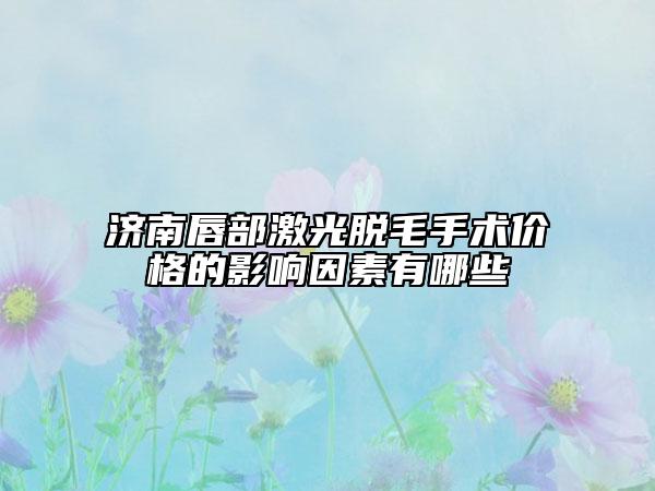 濟南唇部激光脫毛手術(shù)價格的影響因素有哪些