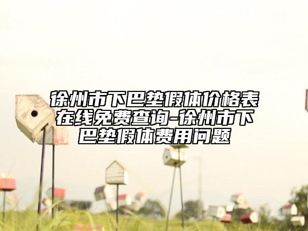 徐州市下巴墊假體價(jià)格表在線免費(fèi)查詢-徐州市下巴墊假體費(fèi)用問(wèn)題