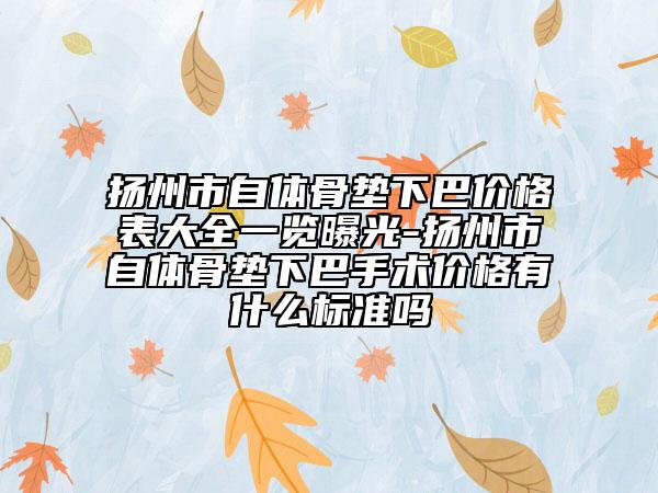 揚州市自體骨墊下巴價格表大全一覽曝光-揚州市自體骨墊下巴手術(shù)價格有什么標準嗎